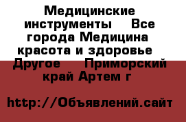 Медицинские инструменты  - Все города Медицина, красота и здоровье » Другое   . Приморский край,Артем г.